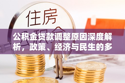 阿城公积金贷款调整原因深度解析，政策、经济与民生的多重考量