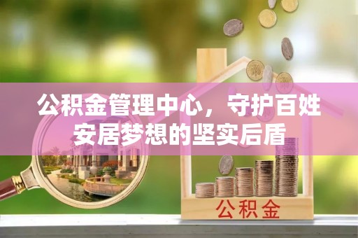 阿城公积金管理中心，守护百姓安居梦想的坚实后盾