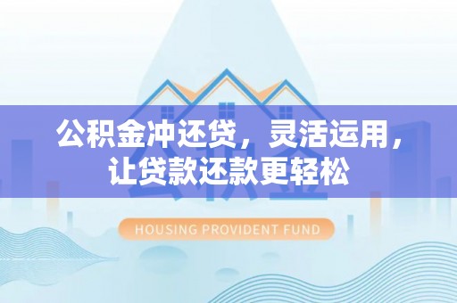 阿城公积金冲还贷，灵活运用，让贷款还款更轻松