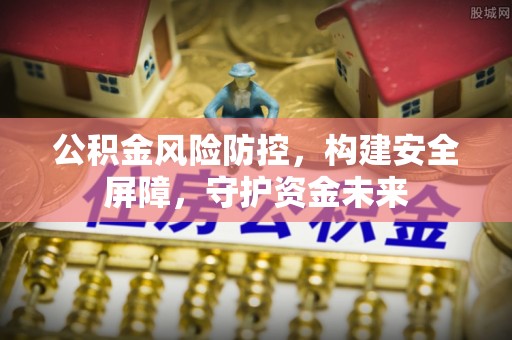 阿城公积金风险防控，构建安全屏障，守护资金未来