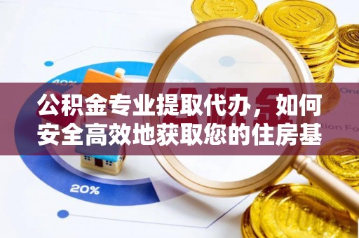 阿城公积金专业提取代办，如何安全高效地获取您的住房基金