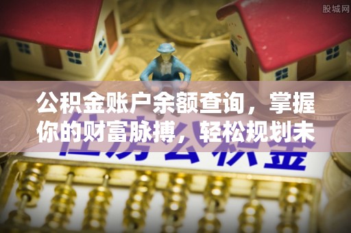 阿城公积金账户余额查询，掌握你的财富脉搏，轻松规划未来