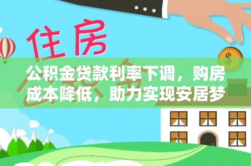 阿城公积金贷款利率下调，购房成本降低，助力实现安居梦