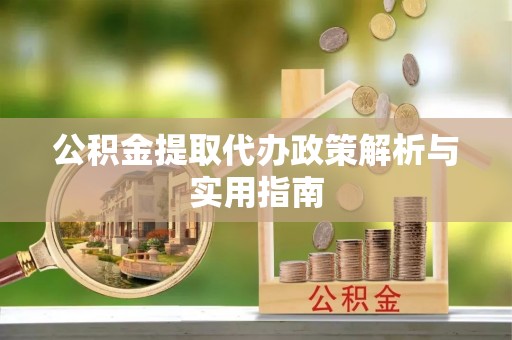 阿城公积金提取代办政策解析与实用指南