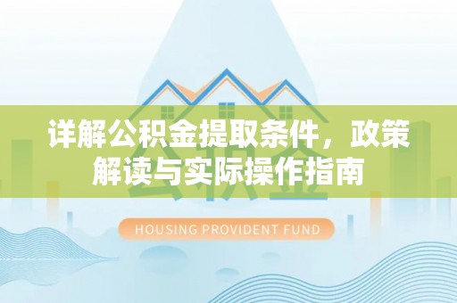 阿城详解公积金提取条件，政策解读与实际操作指南