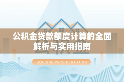 阿城公积金贷款额度计算的全面解析与实用指南