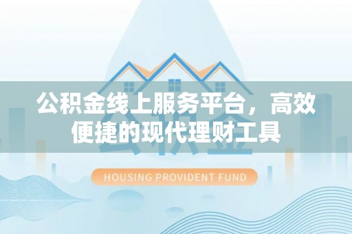 阿城公积金线上服务平台，高效便捷的现代理财工具