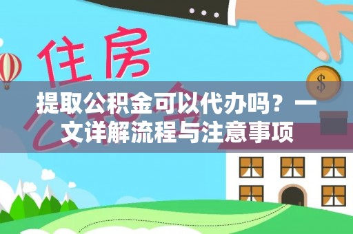 阿城提取公积金可以代办吗？一文详解流程与注意事项