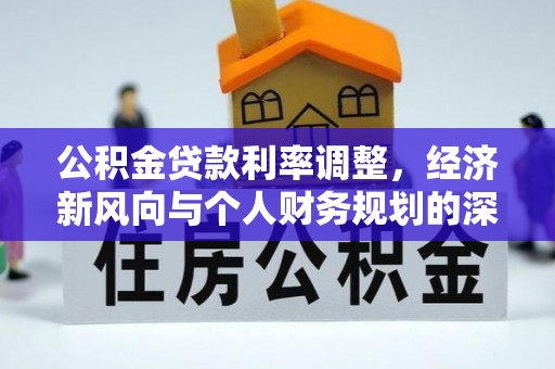 阿城公积金贷款利率调整，经济新风向与个人财务规划的深远影响