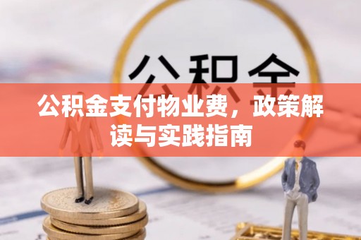 阿城公积金支付物业费，政策解读与实践指南