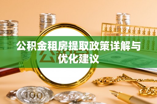 阿城公积金租房提取政策详解与优化建议