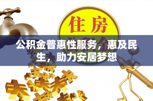 阿城公积金普惠性服务，惠及民生，助力安居梦想