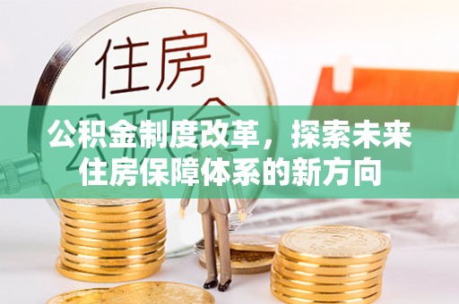 阿城公积金制度改革，探索未来住房保障体系的新方向