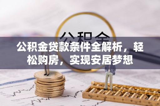 阿城公积金贷款条件全解析，轻松购房，实现安居梦想