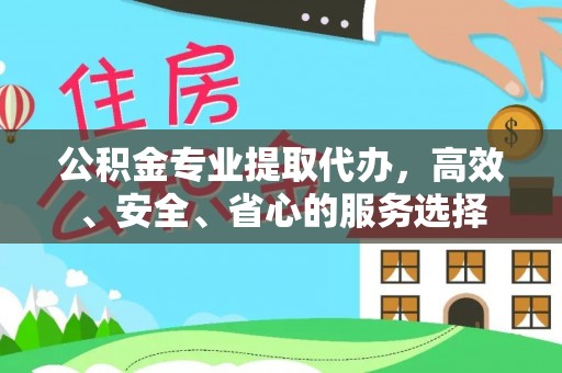 阿城公积金专业提取代办，高效、安全、省心的服务选择