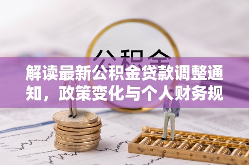 阿城解读最新公积金贷款调整通知，政策变化与个人财务规划
