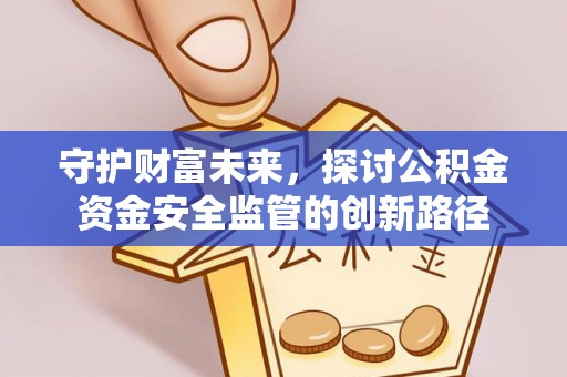 阿城守护财富未来，探讨公积金资金安全监管的创新路径