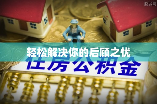 阿城轻松解决你的后顾之忧