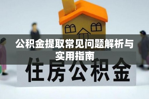 阿城公积金提取常见问题解析与实用指南