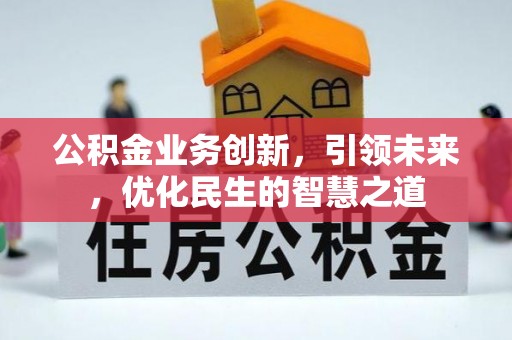 阿城公积金业务创新，引领未来，优化民生的智慧之道