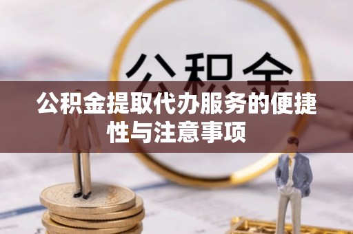 阿城公积金提取代办服务的便捷性与注意事项