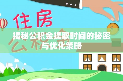 阿城揭秘公积金提取时间的秘密与优化策略