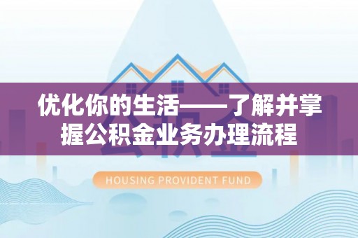 阿城优化你的生活——了解并掌握公积金业务办理流程