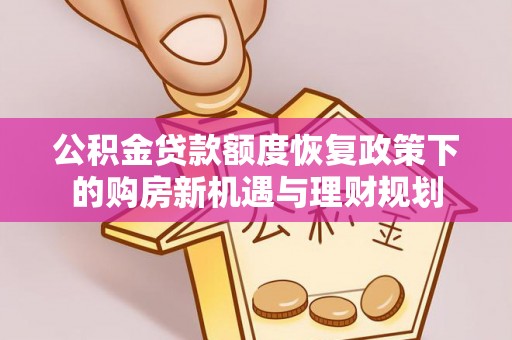 阿城公积金贷款额度恢复政策下的购房新机遇与理财规划