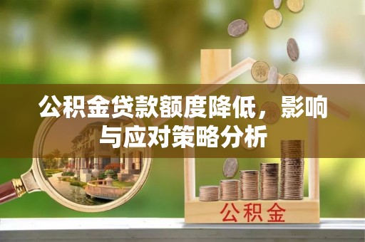 阿城公积金贷款额度降低，影响与应对策略分析
