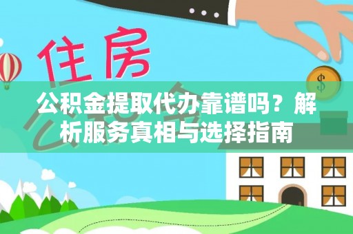 阿城公积金提取代办靠谱吗？解析服务真相与选择指南