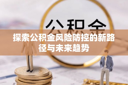 阿城探索公积金风险防控的新路径与未来趋势