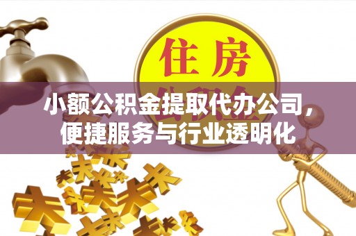 阿城小额公积金提取代办公司，便捷服务与行业透明化