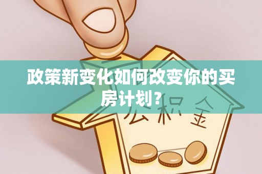 阿城政策新变化如何改变你的买房计划？