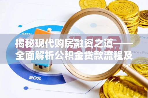 阿城揭秘现代购房融资之道——全面解析公积金贷款流程及其优势