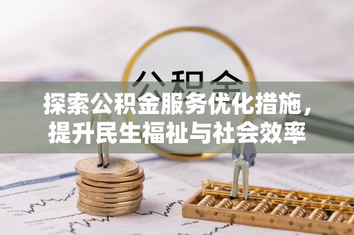 阿城探索公积金服务优化措施，提升民生福祉与社会效率