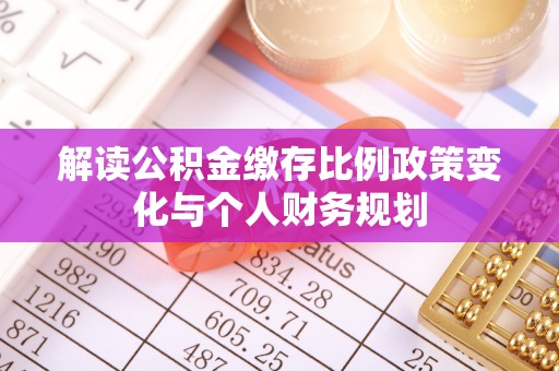 阿城解读公积金缴存比例政策变化与个人财务规划