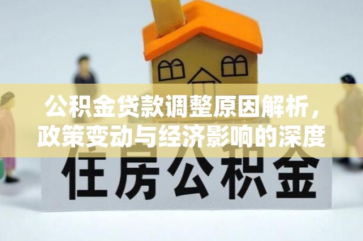 阿城公积金贷款调整原因解析，政策变动与经济影响的深度探讨