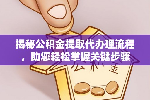 阿城揭秘公积金提取代办理流程，助您轻松掌握关键步骤