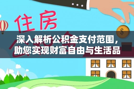 阿城深入解析公积金支付范围，助您实现财富自由与生活品质提升