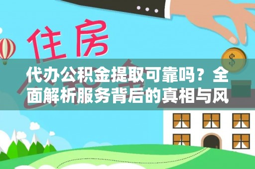 阿城代办公积金提取可靠吗？全面解析服务背后的真相与风险