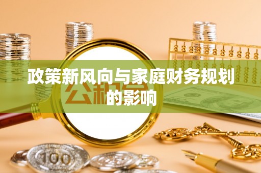 阿城政策新风向与家庭财务规划的影响