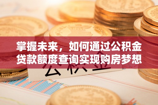 阿城掌握未来，如何通过公积金贷款额度查询实现购房梦想