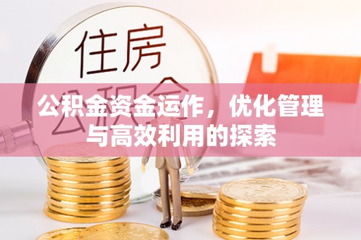 阿城公积金资金运作，优化管理与高效利用的探索
