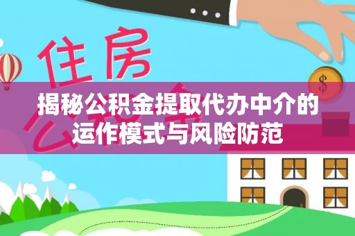 阿城揭秘公积金提取代办中介的运作模式与风险防范