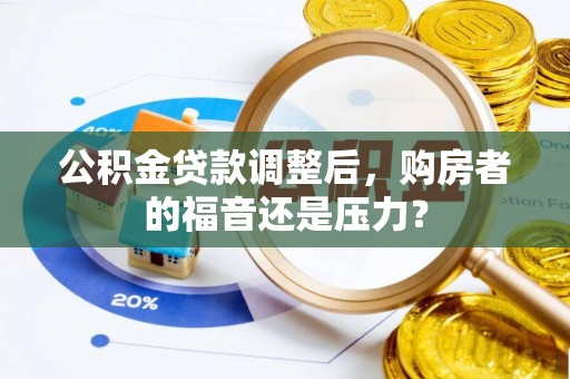 阿城公积金贷款调整后，购房者的福音还是压力？