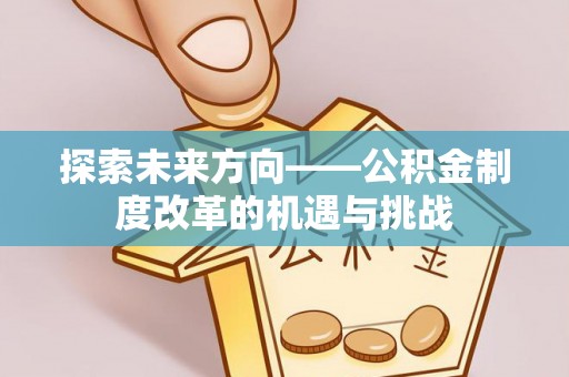 阿城探索未来方向——公积金制度改革的机遇与挑战