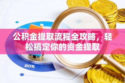 阿城公积金提取流程全攻略，轻松搞定你的资金提取
