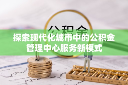 阿城探索现代化城市中的公积金管理中心服务新模式