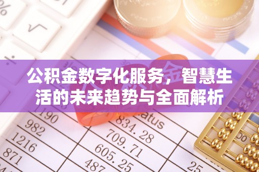 阿城公积金数字化服务，智慧生活的未来趋势与全面解析