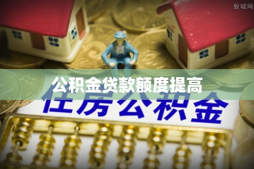 阿城公积金贷款额度提高